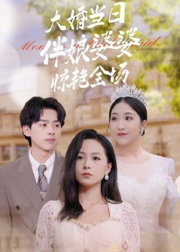 大婚当日伴娘婆婆惊艳全场(全集)